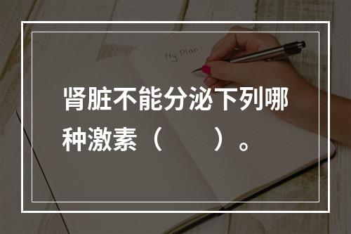 肾脏不能分泌下列哪种激素（　　）。