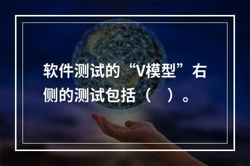 软件测试的“V模型”右侧的测试包括（　）。