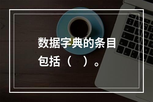 数据字典的条目包括（　）。