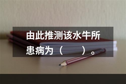 由此推测该水牛所患病为（　　）。