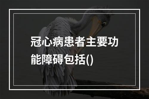 冠心病患者主要功能障碍包括()