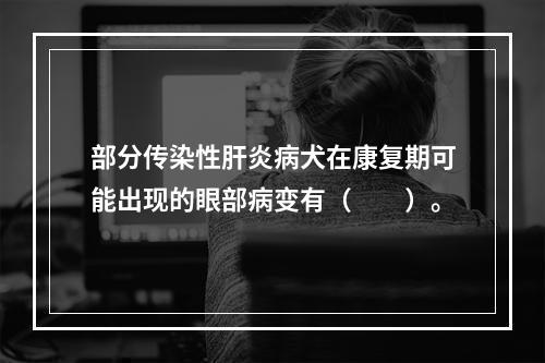 部分传染性肝炎病犬在康复期可能出现的眼部病变有（　　）。