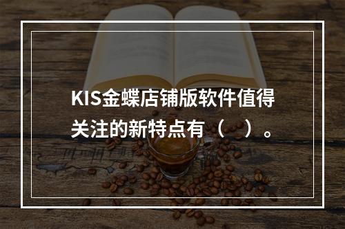 KIS金蝶店铺版软件值得关注的新特点有（　）。