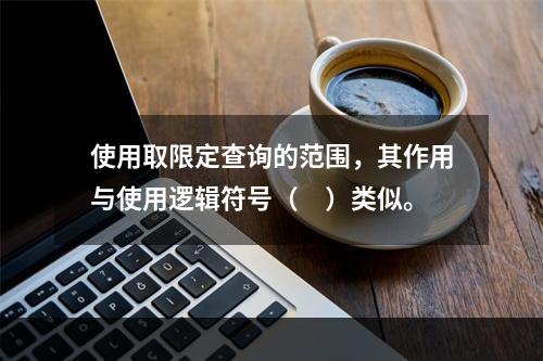 使用取限定查询的范围，其作用与使用逻辑符号（　）类似。