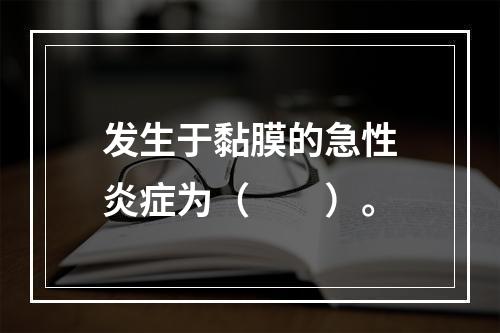 发生于黏膜的急性炎症为（　　）。