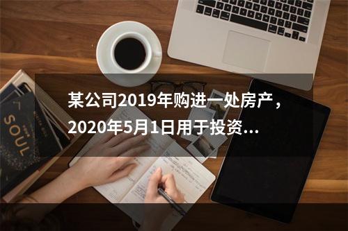 某公司2019年购进一处房产，2020年5月1日用于投资联营