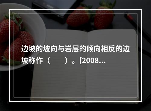 边坡的坡向与岩层的倾向相反的边坡称作（　　）。[2008年