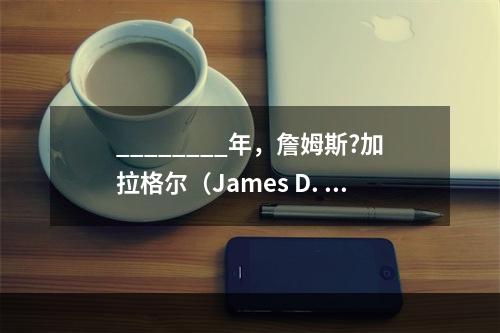 ________年，詹姆斯?加拉格尔（James D. Ga