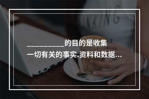 _________的目的是收集一切有关的事实.资料和数据，彻