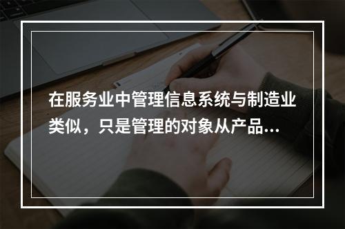 在服务业中管理信息系统与制造业类似，只是管理的对象从产品变为