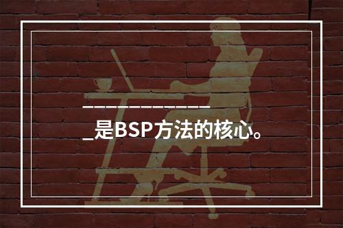 ____________是BSP方法的核心。