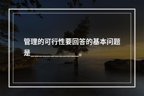 管理的可行性要回答的基本问题是____________。