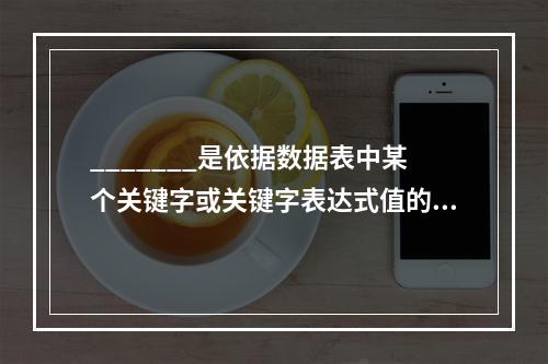 _______是依据数据表中某个关键字或关键字表达式值的顺序