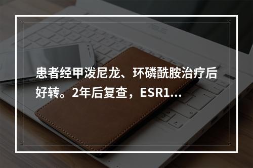 患者经甲泼尼龙、环磷酰胺治疗后好转。2年后复查，ESR15m