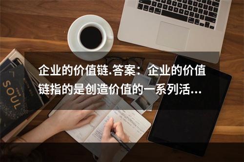 企业的价值链.答案：企业的价值链指的是创造价值的一系列活动，