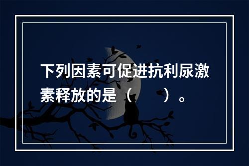 下列因素可促进抗利尿激素释放的是（　　）。