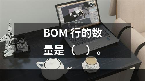 BOM 行的数量是（　）。