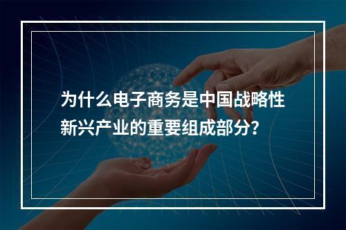 为什么电子商务是中国战略性新兴产业的重要组成部分？