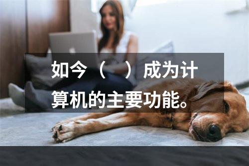 如今（　）成为计算机的主要功能。