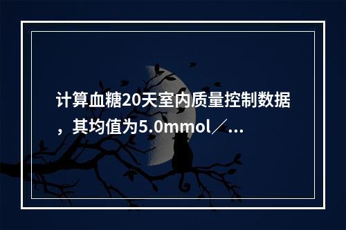 计算血糖20天室内质量控制数据，其均值为5.0mmol／L，