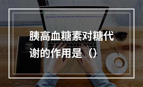 胰高血糖素对糖代谢的作用是（）