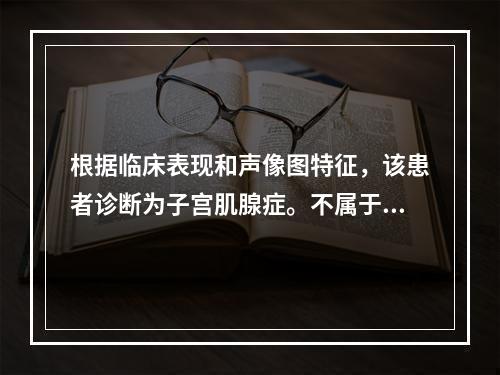 根据临床表现和声像图特征，该患者诊断为子宫肌腺症。不属于子宫