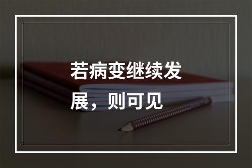 若病变继续发展，则可见