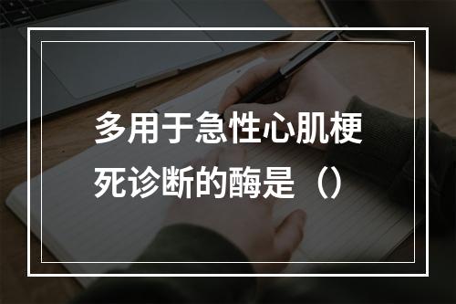 多用于急性心肌梗死诊断的酶是（）