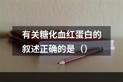 有关糖化血红蛋白的叙述正确的是（）