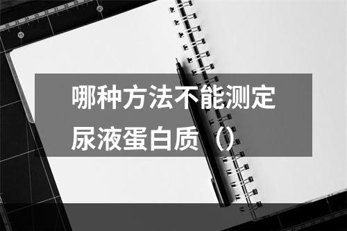 哪种方法不能测定尿液蛋白质（）