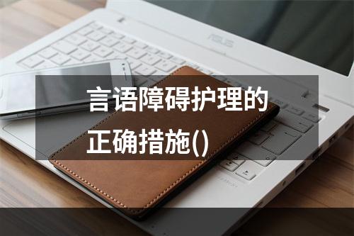 言语障碍护理的正确措施()