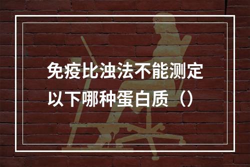 免疫比浊法不能测定以下哪种蛋白质（）