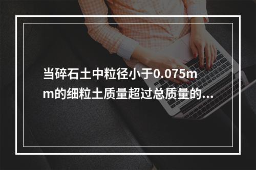 当碎石土中粒径小于0.075mm的细粒土质量超过总质量的2