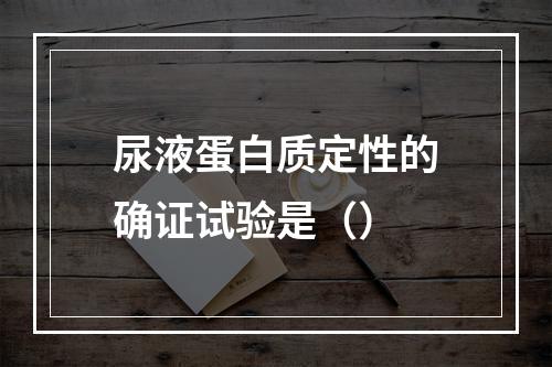 尿液蛋白质定性的确证试验是（）