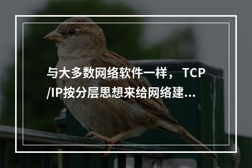 与大多数网络软件一样， TCP/IP按分层思想来给网络建模，