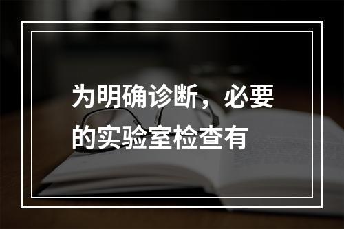 为明确诊断，必要的实验室检查有