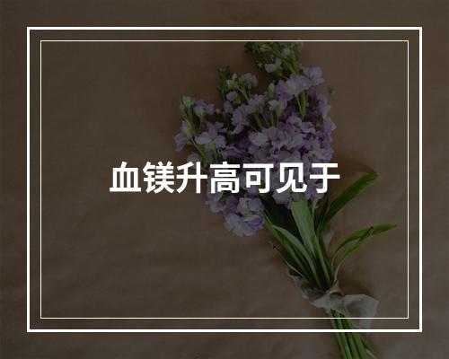 血镁升高可见于