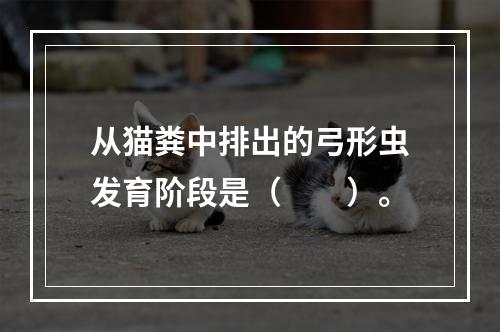 从猫粪中排出的弓形虫发育阶段是（　　）。