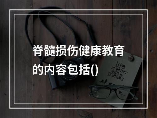 脊髓损伤健康教育的内容包括()