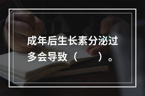 成年后生长素分泌过多会导致（　　）。