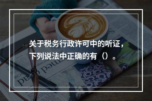 关于税务行政许可中的听证，下列说法中正确的有（）。