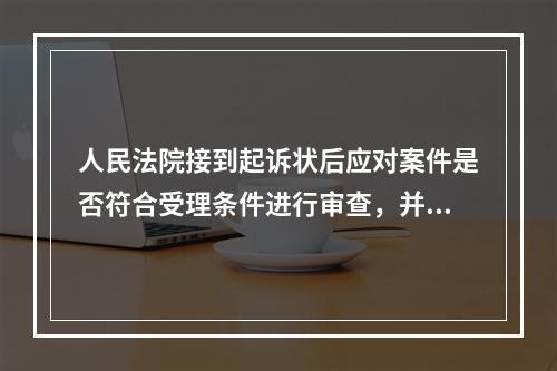 人民法院接到起诉状后应对案件是否符合受理条件进行审查，并在（