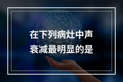 在下列病灶中声衰减最明显的是