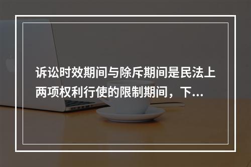 诉讼时效期间与除斥期间是民法上两项权利行使的限制期间，下列关