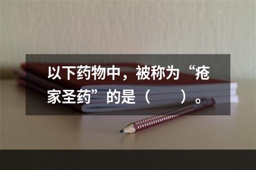 以下药物中，被称为“疮家圣药”的是（　　）。