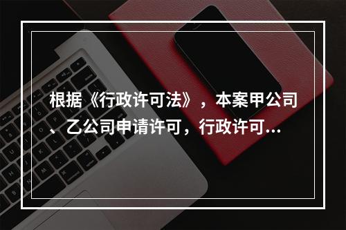 根据《行政许可法》，本案甲公司、乙公司申请许可，行政许可机关