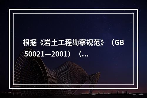 根据《岩土工程勘察规范》（GB 50021—2001）（2