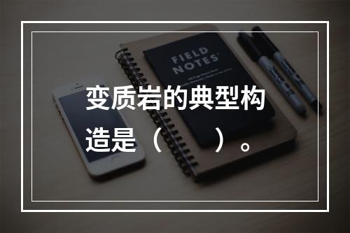 变质岩的典型构造是（　　）。