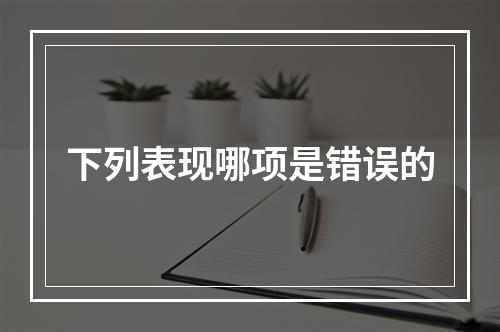 下列表现哪项是错误的