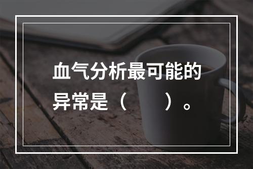 血气分析最可能的异常是（　　）。